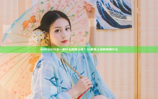 DNF2019五一套什么时候上线？51套装上线时间是什么