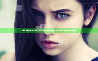 姑父有力挺送小芳的背景故事如何改变家庭关系与人生选择