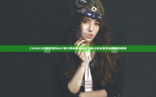 CHINESE熟女熟妇M1F魅力四射的生活与分享让你欲罢不能的精彩瞬间