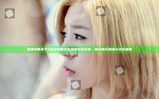 免费观看老手2在线观看完整高清影视资源，畅享精彩剧情与绝佳画质