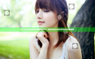 群飞范冰冰刘亦菲杨幂BABY最新动态与时尚风尚全面解析