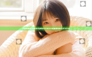 严厉的管教(海棠搜书) 解析孩子成长中的重要教育方式与方法