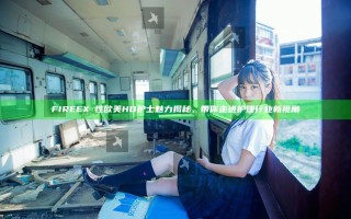 FIREEXⅩ性欧美HD护士魅力揭秘，带你走进护理行业新视角