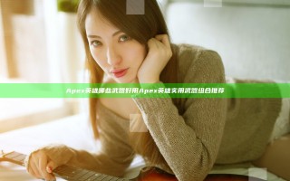 Apex英雄哪些武器好用 Apex英雄实用武器组合推荐
