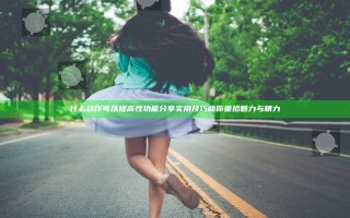 什么动作可以提高性功能 分享实用技巧助你重拾魅力与精力