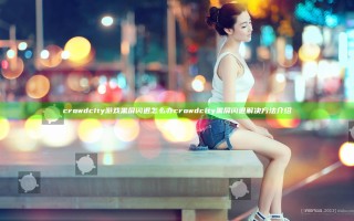 crowd city游戏黑屏闪退怎么办 crowd city黑屏闪退解决方法介绍