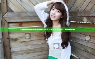 三要四妾国语免费观看精彩片段分享与观看指南，爱好者必看