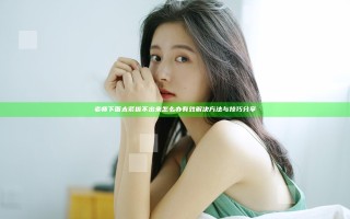老师下面太紧拔不出来怎么办有效解决方法与技巧分享