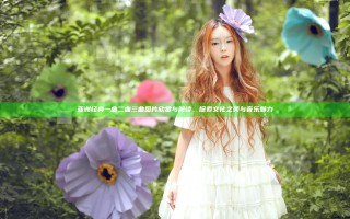 亚洲经典一曲二曲三曲图片欣赏与解读，探索文化之美与音乐魅力