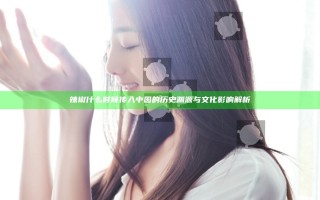 辣椒什么时候传入中国的历史渊源与文化影响解析