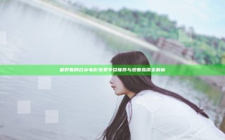 最好看的日本电影免费节目推荐与观看指南全解析