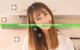 lol测试服8月23日调整了哪些英雄 lol测试服8月23日更新一览