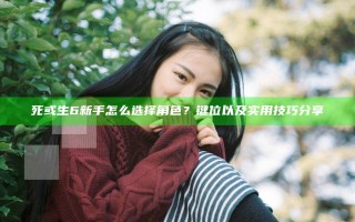 死或生6新手怎么选择角色？键位以及实用技巧分享