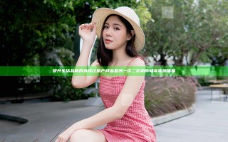 提升生活品质的选择 让国产精品亚洲一区二区助你畅享优质体验