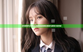A片做爰片仑理片免费看潘金莲精彩剧透与剧情分析揭秘