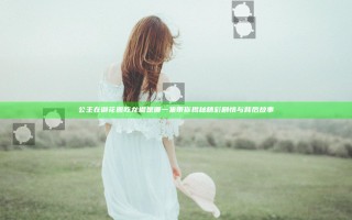 公主在御花园吃龙棍是哪一集 带你揭秘精彩剧情与背后故事