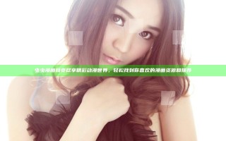 虫虫漫画网页尽享精彩动漫世界，轻松找到你喜欢的漫画资源和推荐