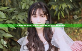 欧美办公室狂躁大交XXOO情节解析与办公室文化揭秘 通宵畅享体验