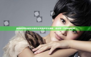 爸爸的宝贝小说全文揭示父爱的深沉与温暖，感动每一个读者的心灵