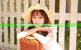 少女大全免费观看韩剧更新时间表2023最全更新攻略与播出时间分析