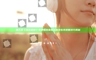 满天星《高压监狱》免费播放最新资源及在线观看技巧揭秘