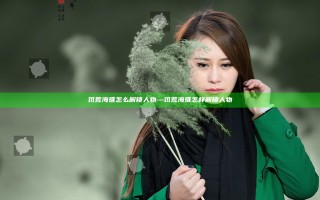 饥荒海难怎么解锁人物—饥荒海难怎样解锁人物 饥荒海难怎么解锁人物—饥荒海难怎样解锁人物