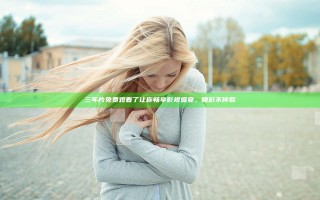 三年片免费观看了让你畅享影视盛宴，精彩不停歇
