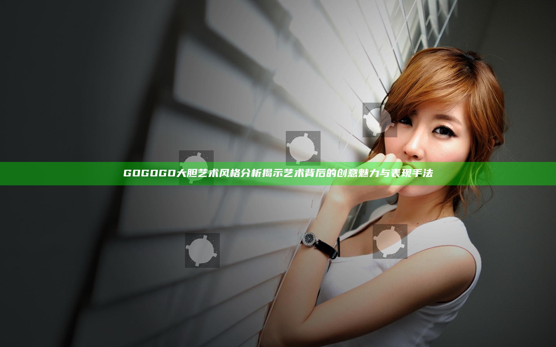 GOGOGO大胆艺术风格分析揭示艺术背后的创意魅力与表现手法