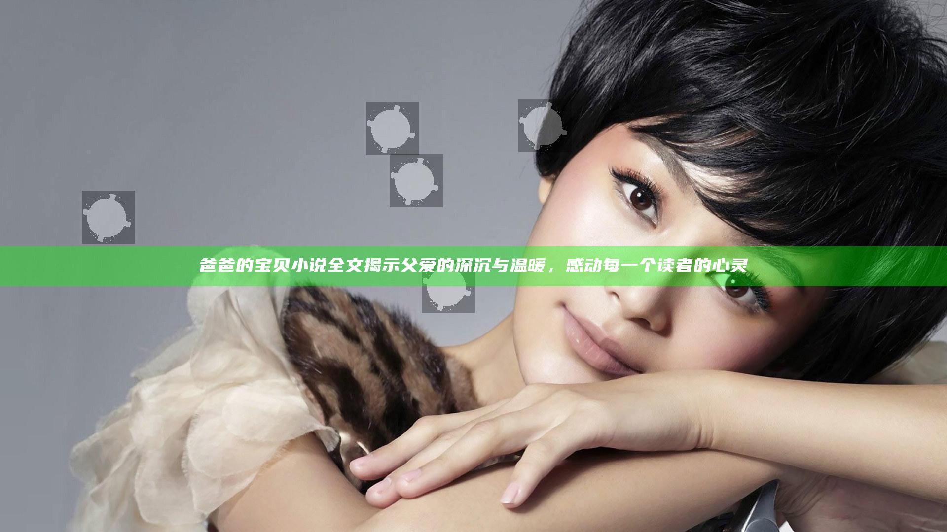 爸爸的宝贝小说全文揭示父爱的深沉与温暖，感动每一个读者的心灵
