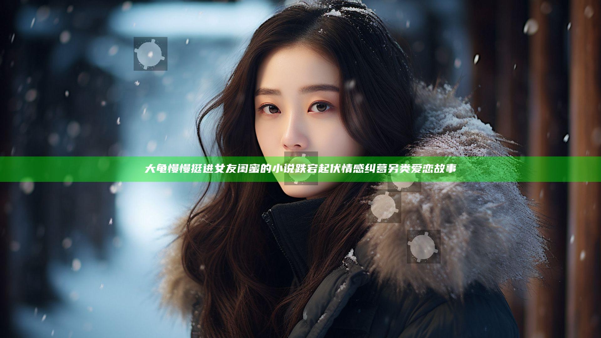 大龟慢慢挺进女友闺蜜的小说跌宕起伏情感纠葛另类爱恋故事
