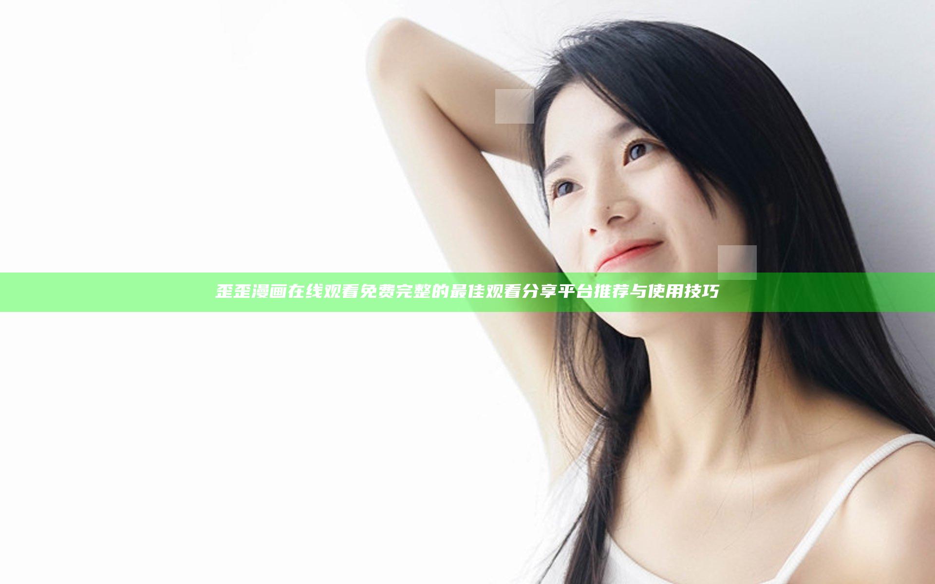 歪歪漫画在线观看免费完整的最佳观看分享平台推荐与使用技巧