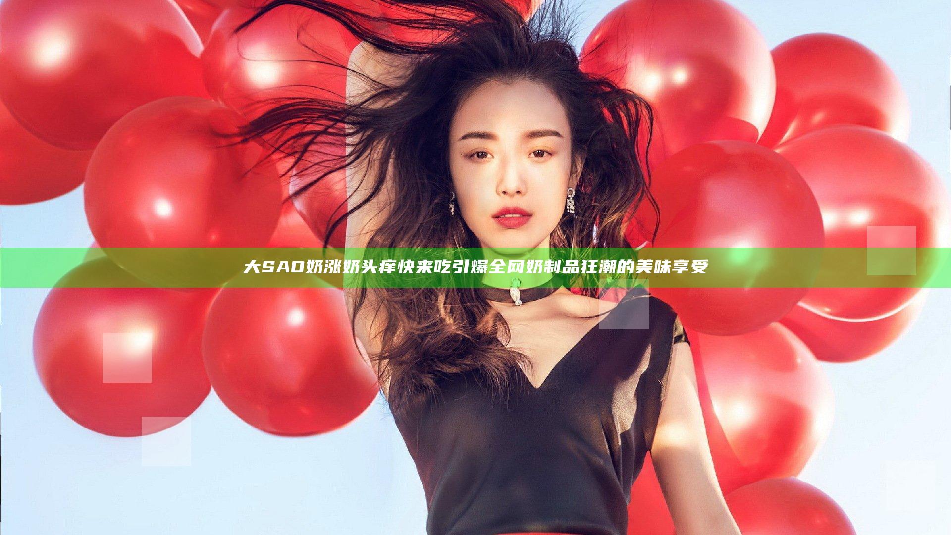 大SAO奶涨奶头痒快来吃 引爆全网奶制品狂潮的美味享受