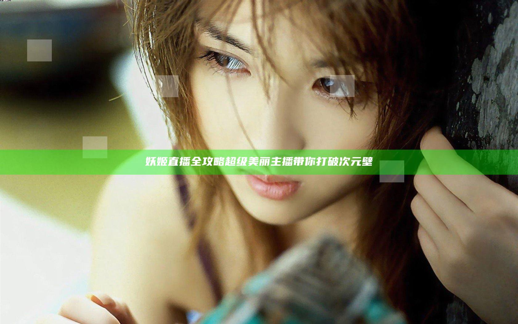 妖姬直播全攻略 超级美丽主播带你打破次元壁