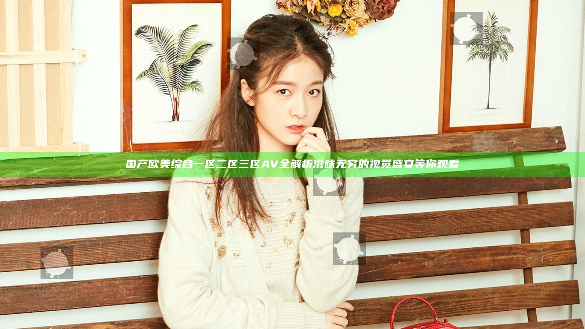 国产欧美综合一区二区三区AV全解析 滋味无穷的视觉盛宴等你观看
