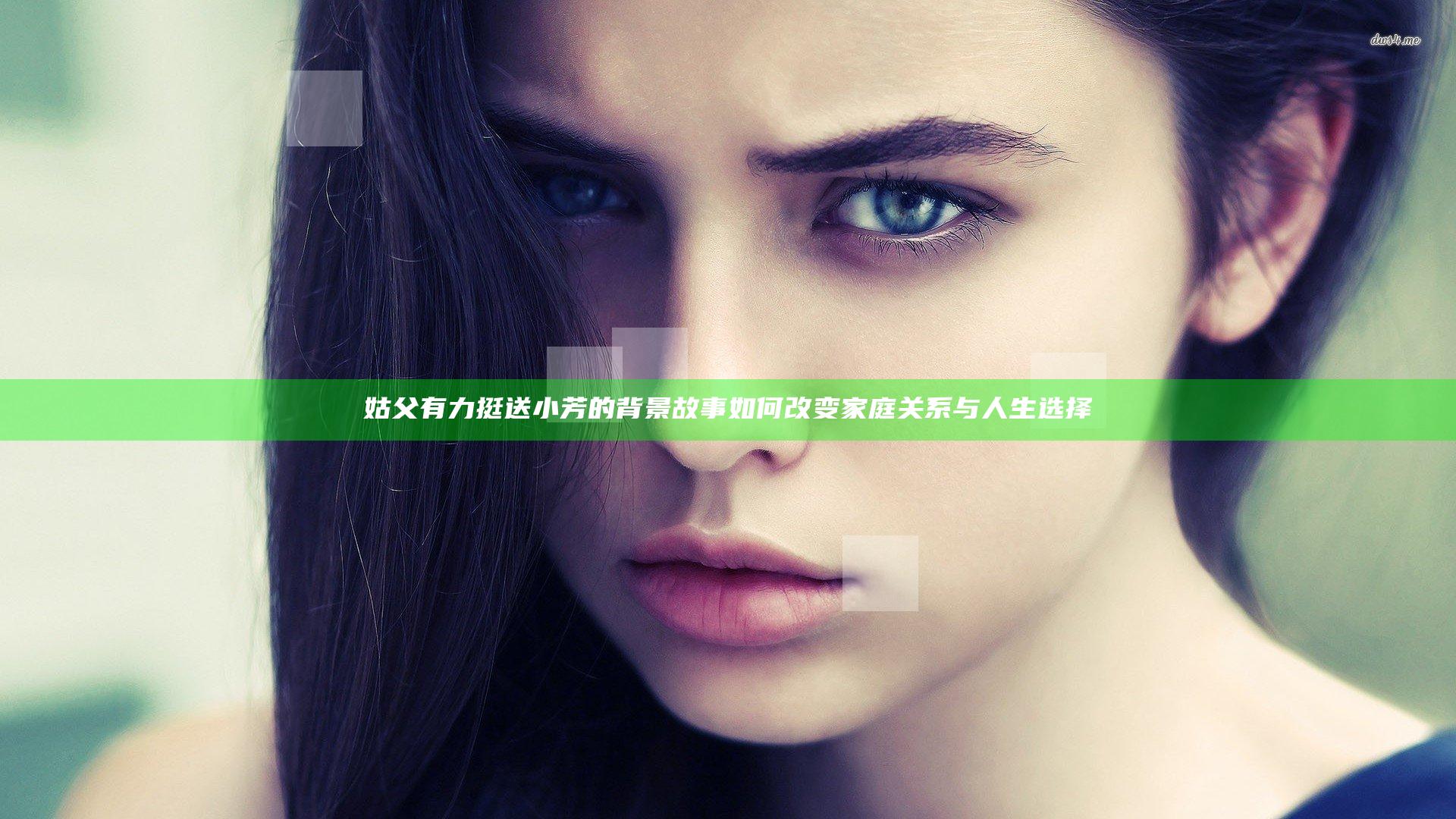 姑父有力挺送小芳的背景故事如何改变家庭关系与人生选择