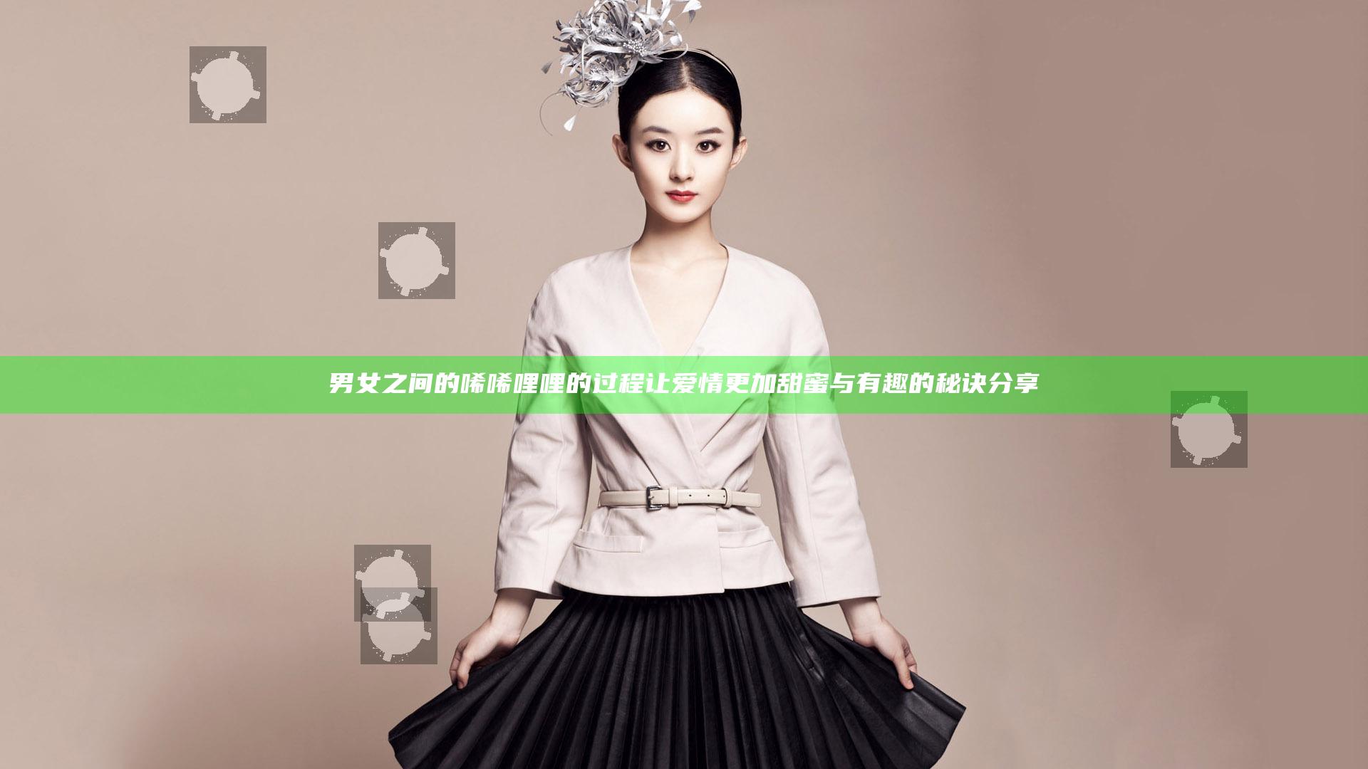 男女之间的唏唏哩哩的过程让爱情更加甜蜜与有趣的秘诀分享