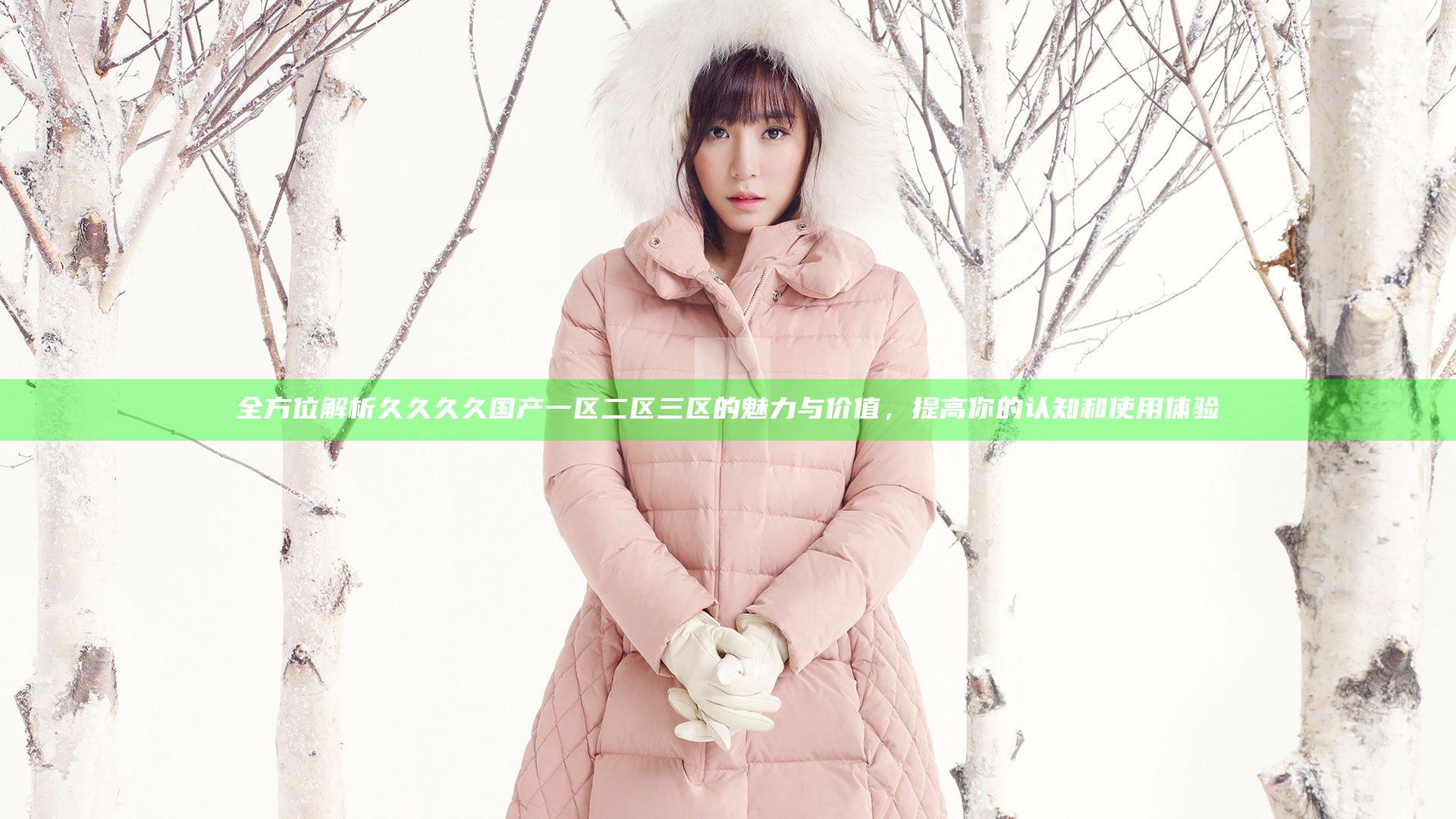 全方位解析久久久久国产一区二区三区的魅力与价值，提高你的认知和使用体验