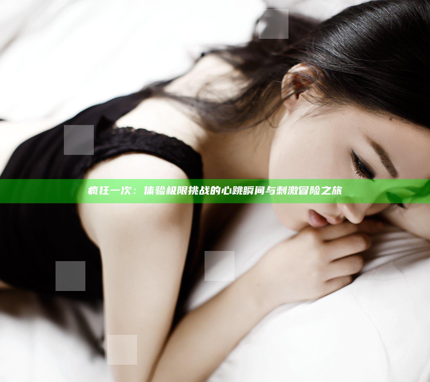 疯狂一次：体验极限挑战的心跳瞬间与刺激冒险之旅