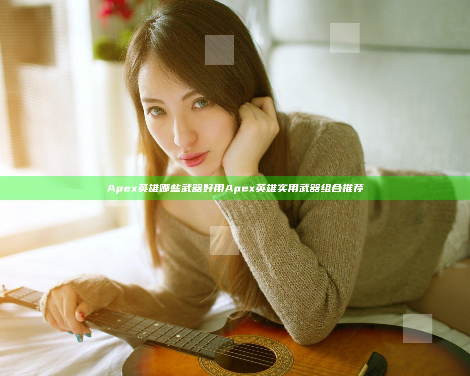 Apex英雄哪些武器好用 Apex英雄实用武器组合推荐