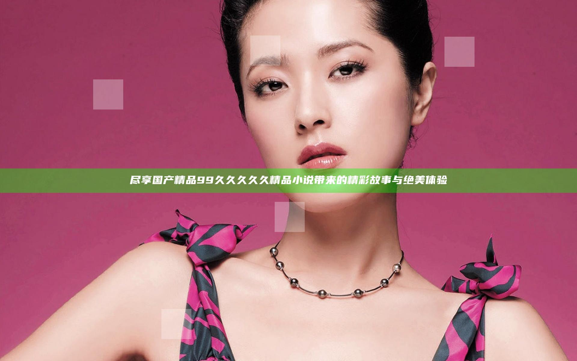 尽享国产精品99久久久久久精品小说带来的精彩故事与绝美体验