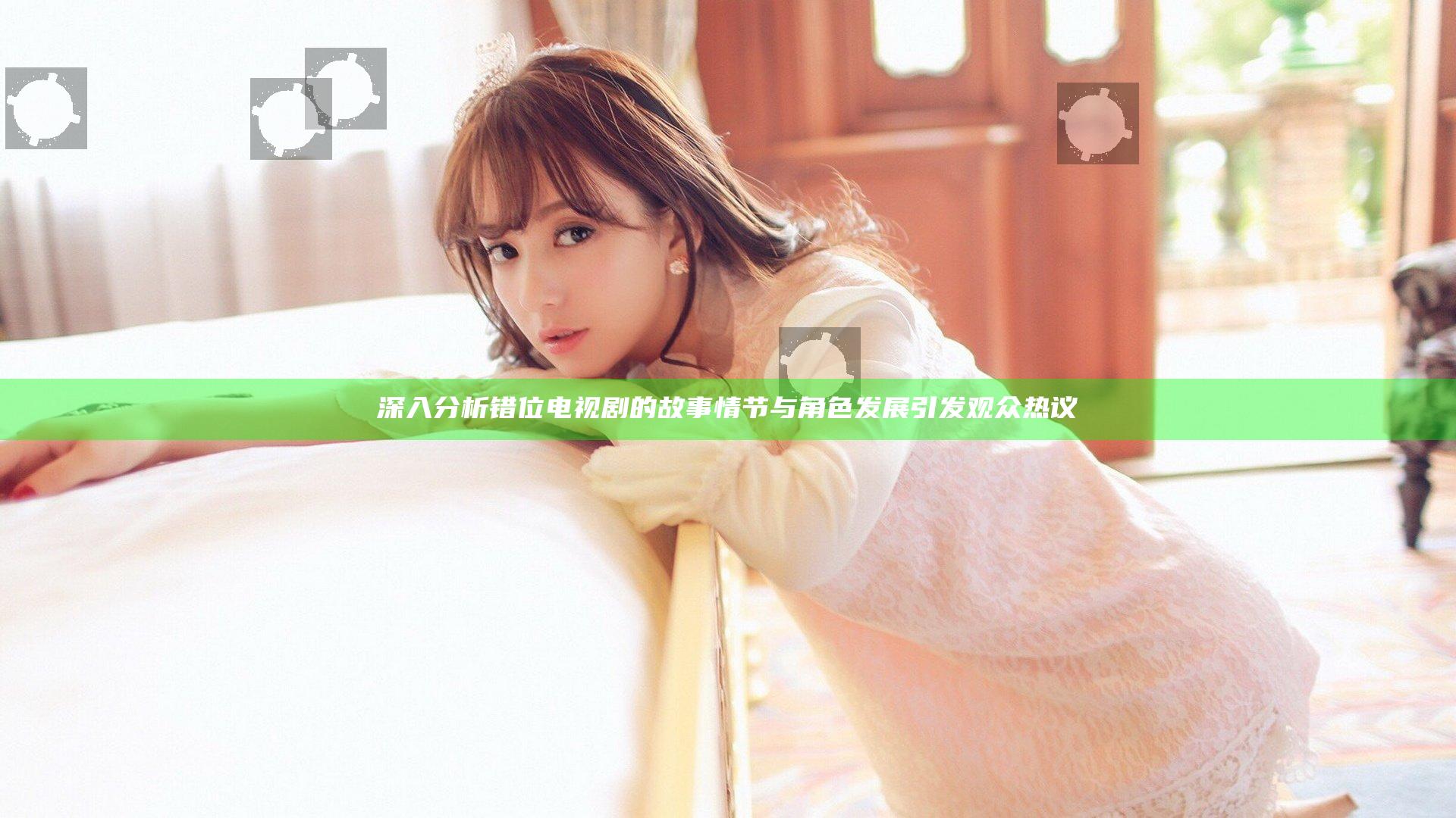深入分析错位 电视剧的故事情节与角色发展引发观众热议