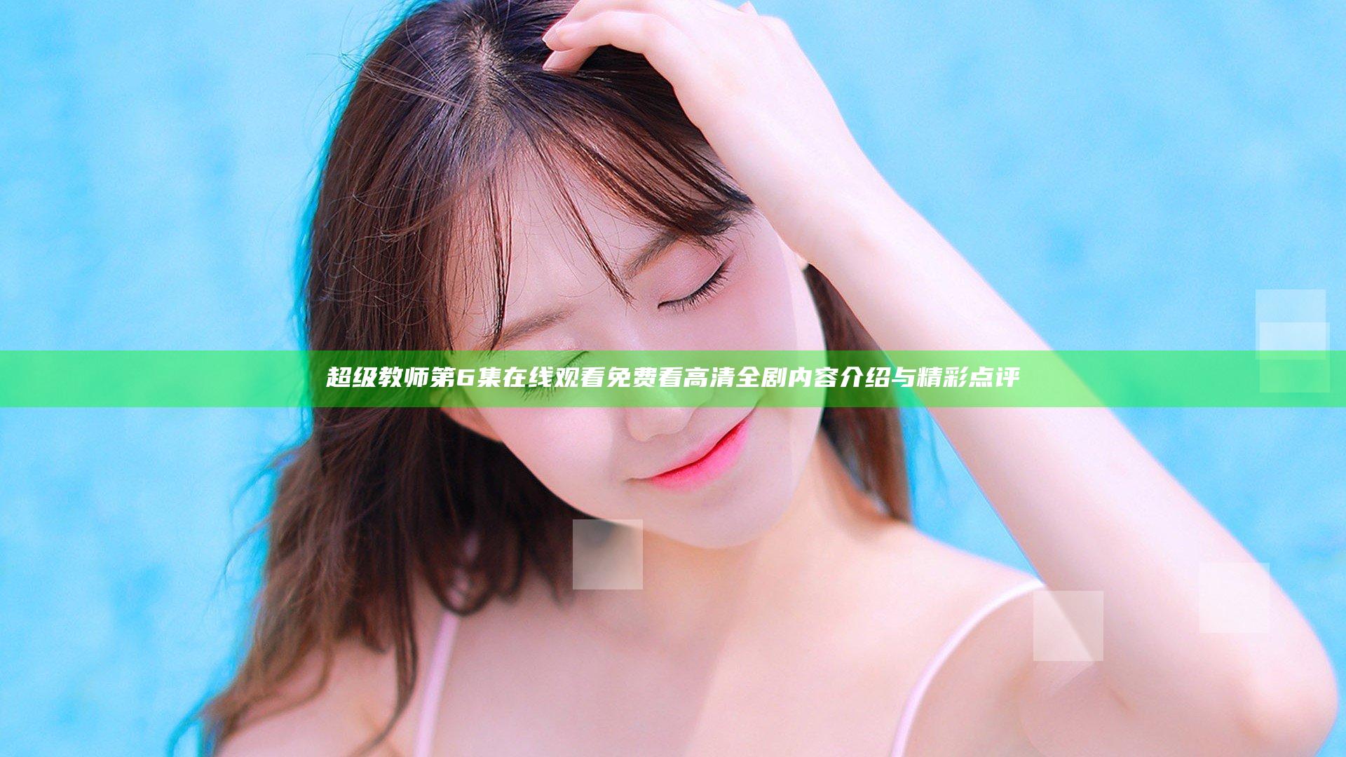 超级教师第6集在线观看免费看高清全剧内容介绍与精彩点评