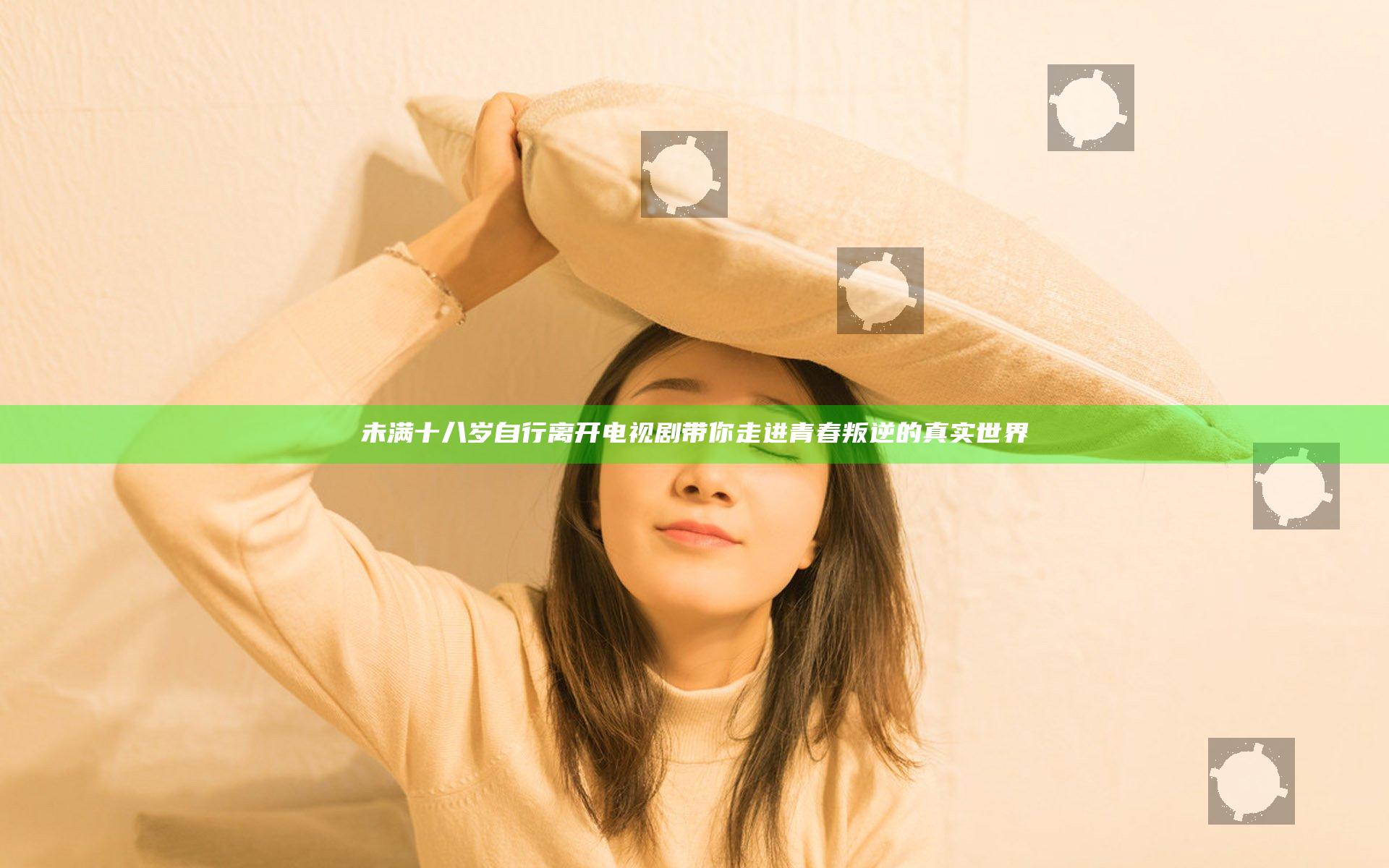 未满十八岁自行离开电视剧带你走进青春叛逆的真实世界