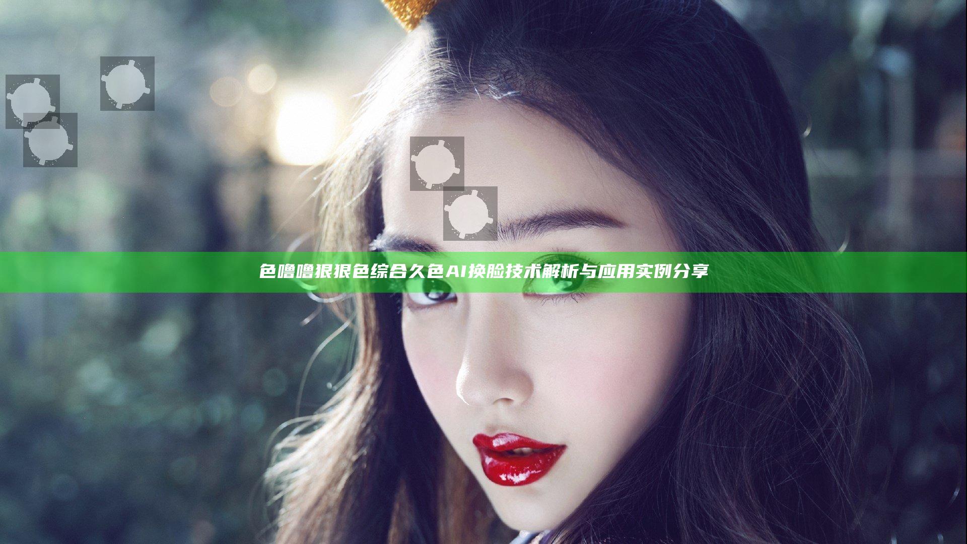 色噜噜狠狠色综合久色AI换脸技术解析与应用实例分享