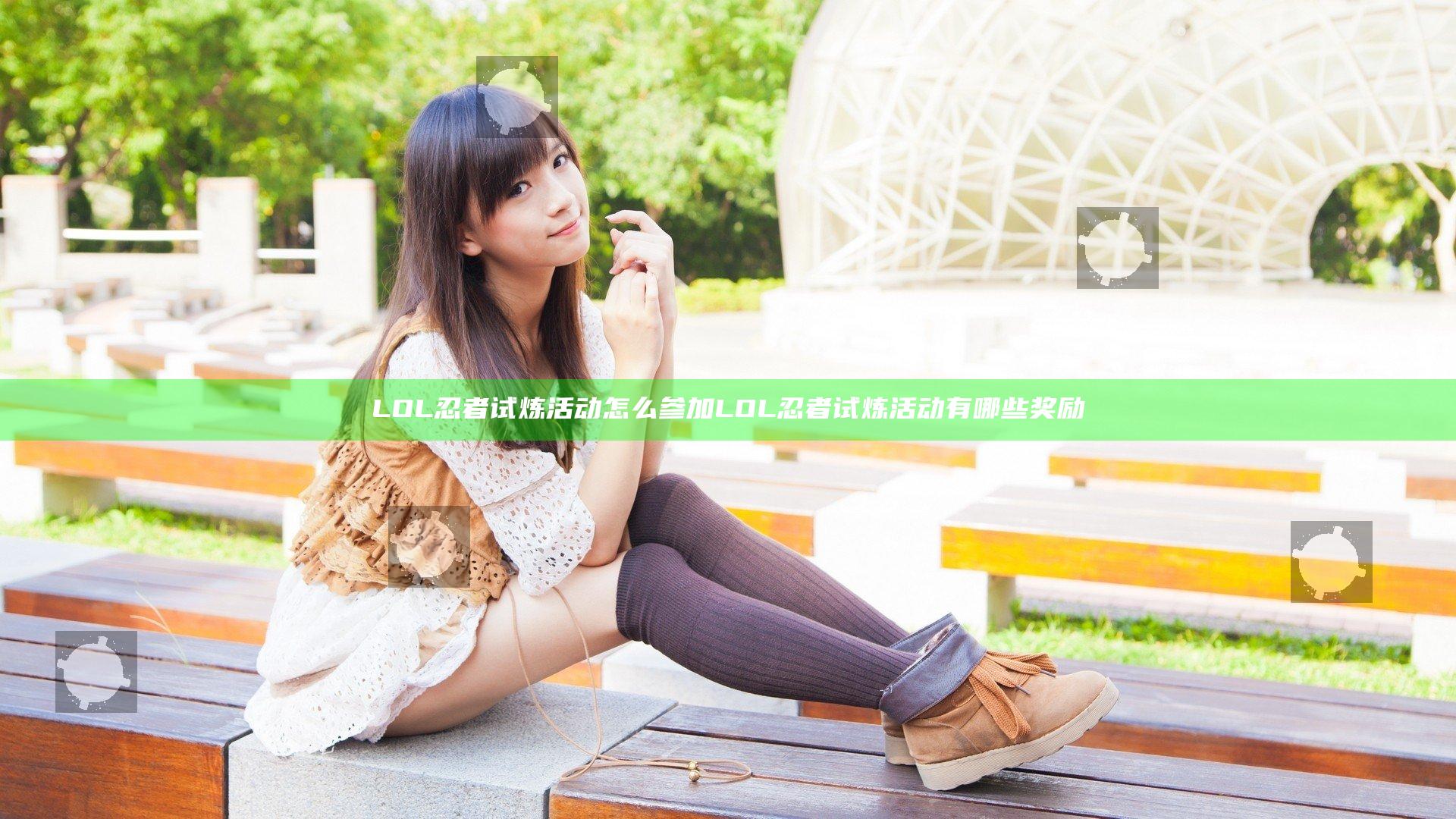 LOL忍者试炼活动怎么参加 LOL忍者试炼活动有哪些奖励