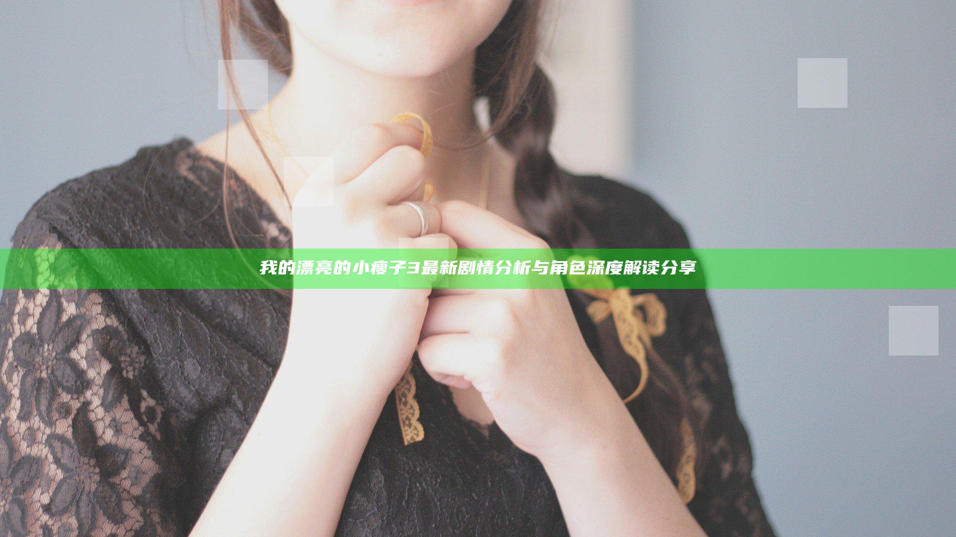 我的漂亮的小瘦子3最新剧情分析与角色深度解读分享