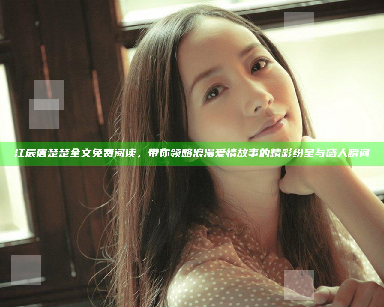 江辰唐楚楚全文免费阅读，带你领略浪漫爱情故事的精彩纷呈与感人瞬间