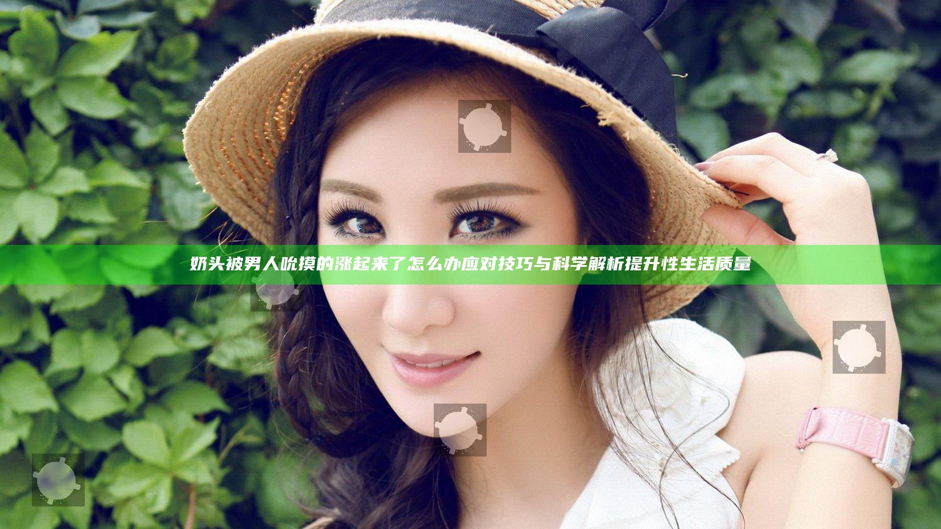 奶头被男人吮摸的涨起来了怎么办 应对技巧与科学解析提升性生活质量