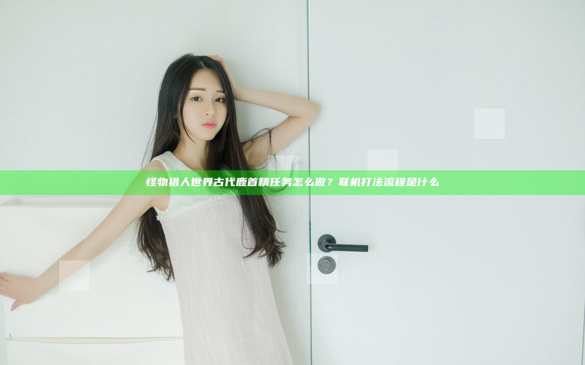 怪物猎人世界古代鹿首精任务怎么做？联机打法流程是什么