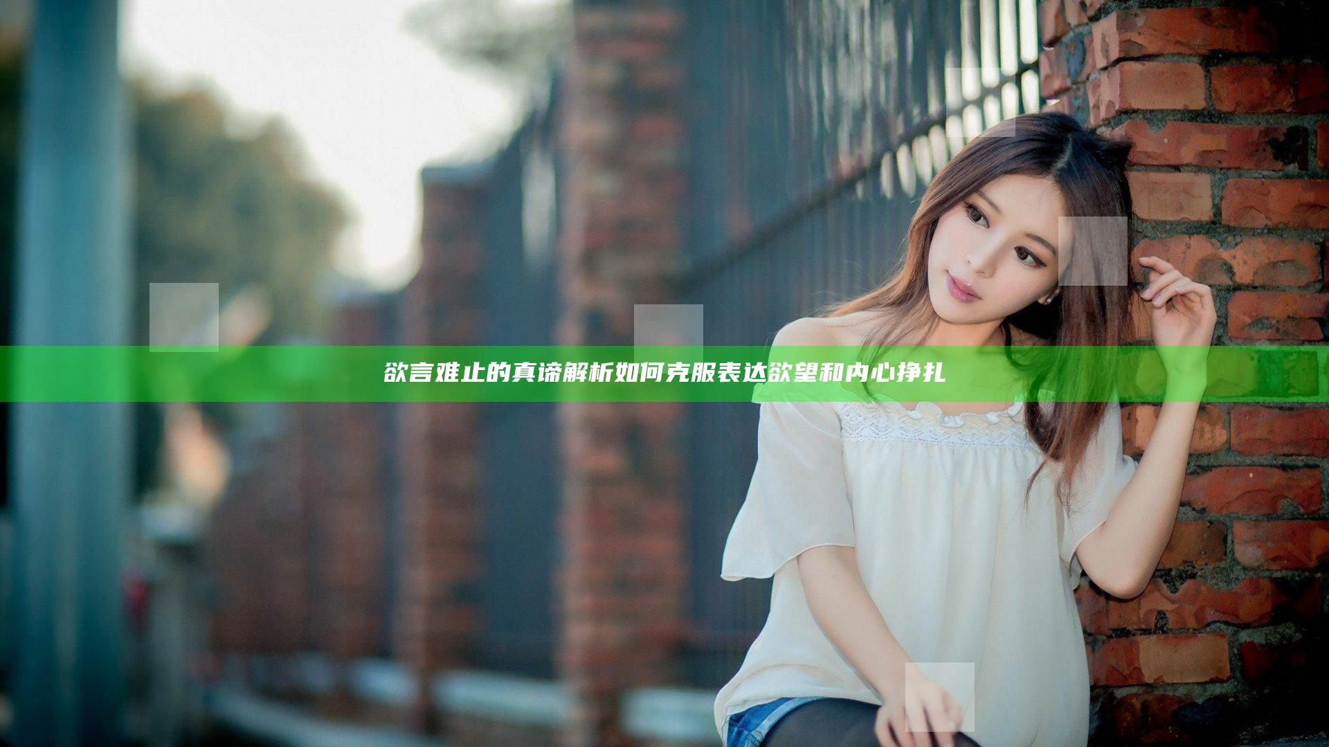 欲言难止的真谛解析 如何克服表达欲望和内心挣扎